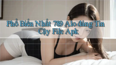 phổ biến nhất 789 alo đáng tin cậy file apk
