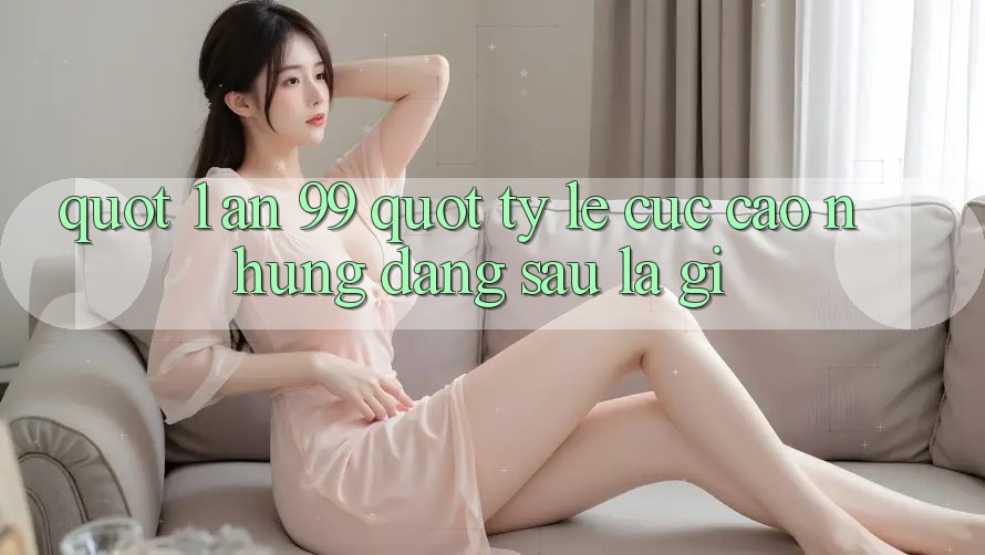" 1 ăn 99" - Tỷ Lệ Cực Cao, Nhưng Đằng Sau Là Gì? " 1 ăn 99" - Tỷ Lệ Cực Cao, Nhưng Đằng Sau Là Gì?