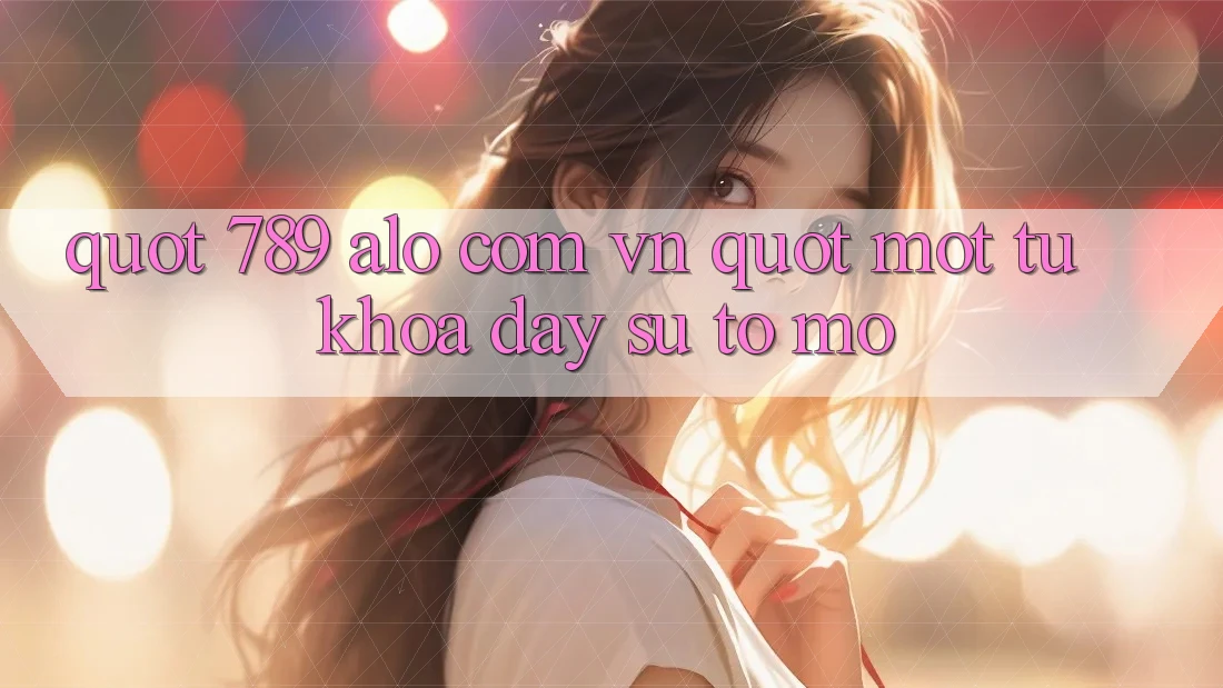 " 789 alo com vn" - Một từ khóa đầy sự tò mò " 789 alo com vn" - Một từ khóa đầy sự tò mò