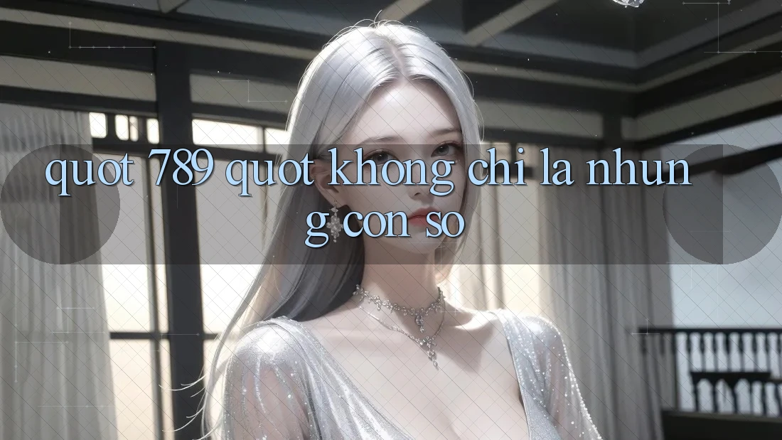 " 789" – Không chỉ là những con số
