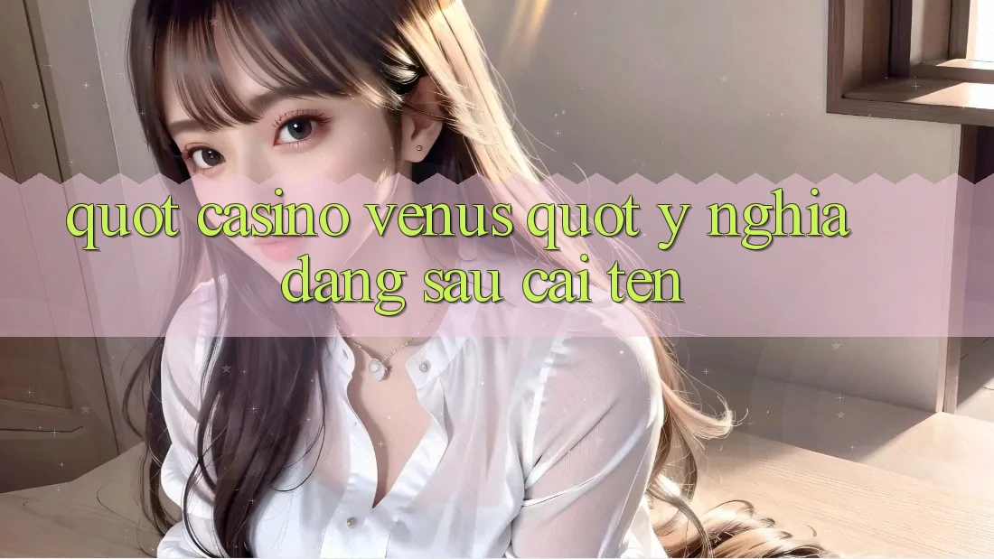 " Casino Venus" - Ý nghĩa đằng sau cái tên
