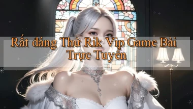 rất đáng thử rik vip game bài trực tuyến
