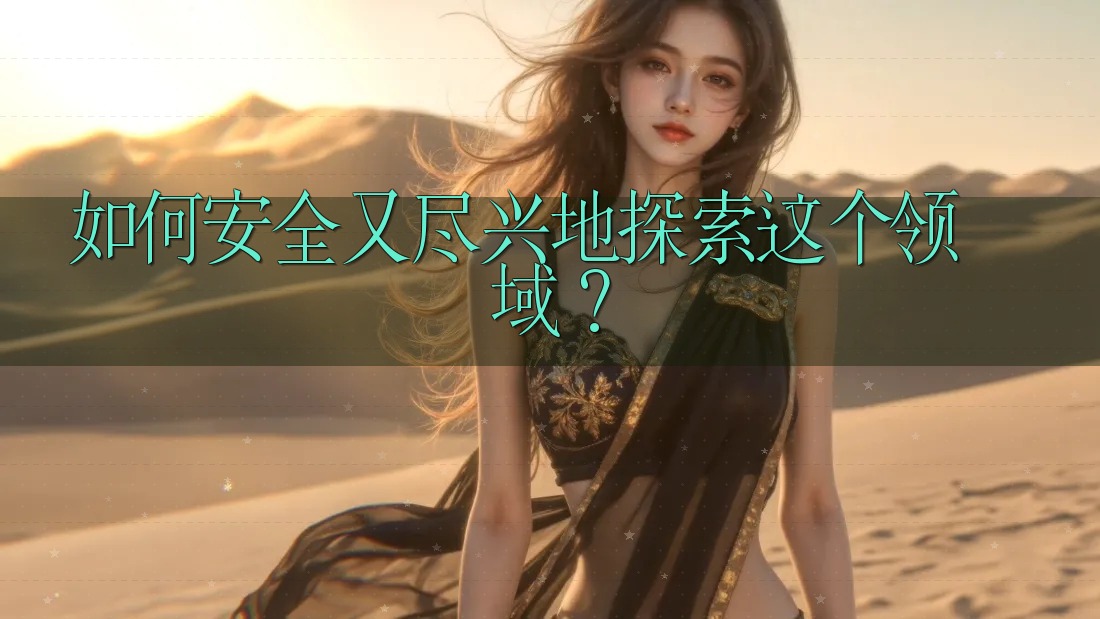 如何安全又尽兴地探索这个领域? 如何安全又尽兴地探索这个领域?