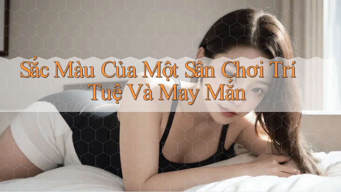 Sắc Màu Của Một Sân Chơi Trí Tuệ Và May Mắn