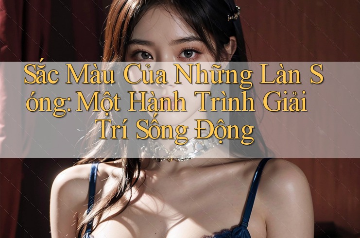 Sắc Màu Của Những Làn Sóng: Một Hành Trình Giải Trí Sống Động Sắc Màu Của Những Làn Sóng: Một Hành Trình Giải Trí Sống Động