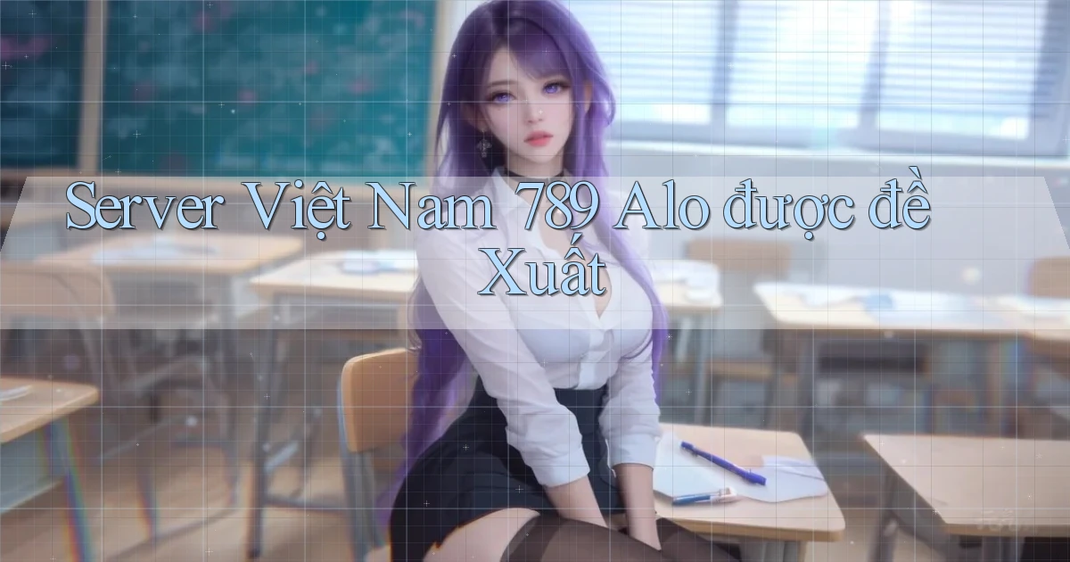 server việt nam 789 alo được đề xuất