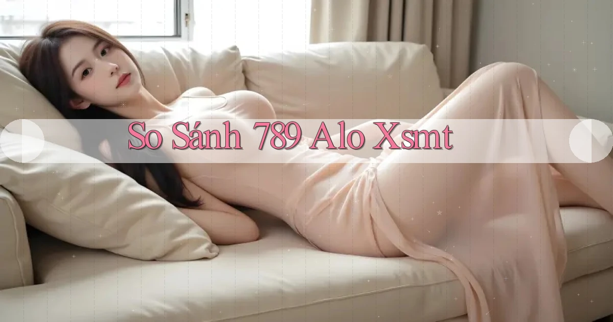 so sánh 789 alo xsmt