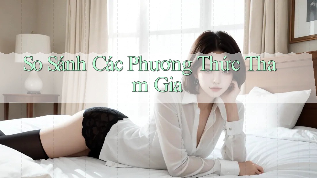 So Sánh Các Phương Thức Tham Gia