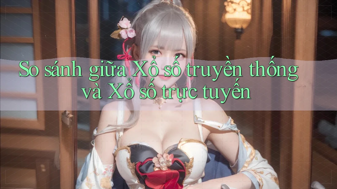 So sánh giữa Xổ số truyền thống và Xổ số trực tuyến