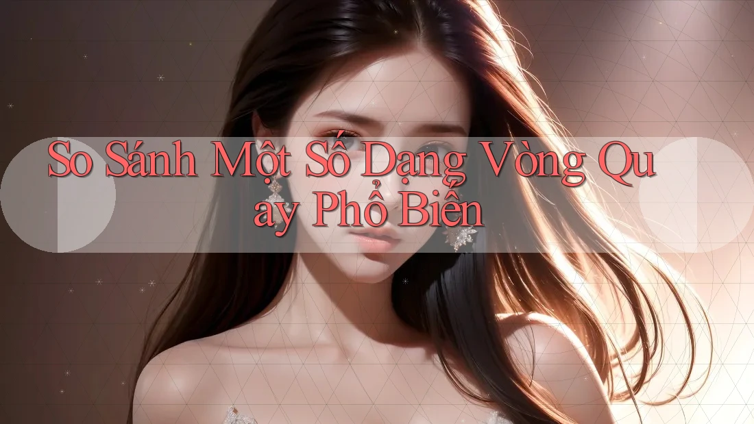 So Sánh Một Số Dạng Vòng Quay Phổ Biến