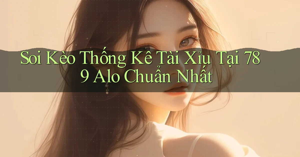 soi kèo thống kê tài xỉu tại 789 alo chuẩn nhất