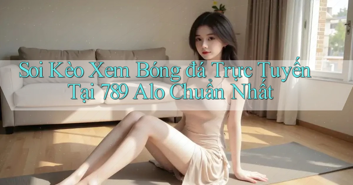 soi kèo xem bóng đá trực tuyến tại 789 alo chuẩn nhất
