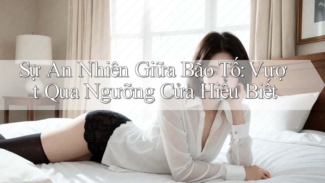 Sự An Nhiên Giữa Bão Tố: Vượt Qua Ngưỡng Cửa Hiểu Biết