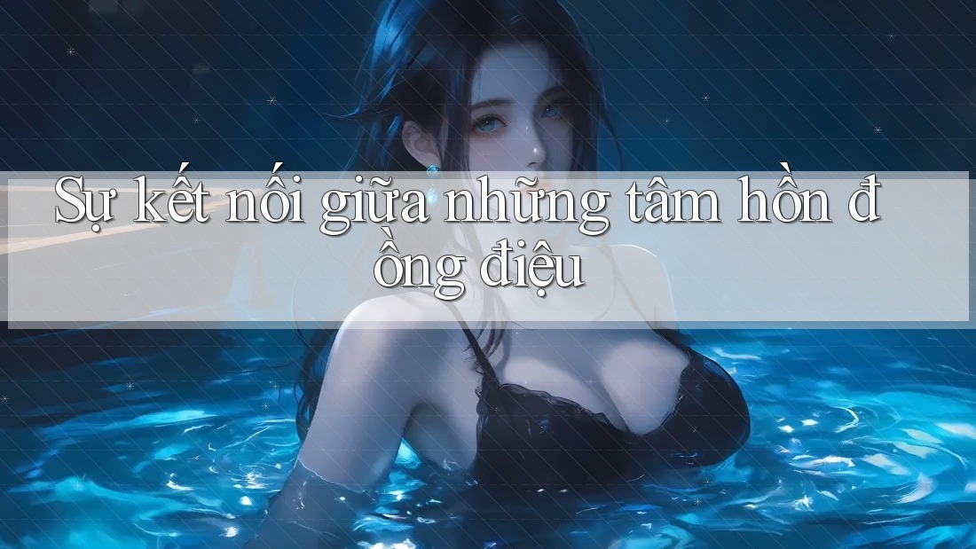 Sự kết nối giữa những tâm hồn đồng điệu
