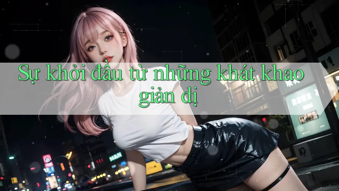 Sự khởi đầu từ những khát khao giản dị Sự khởi đầu từ những khát khao giản dị