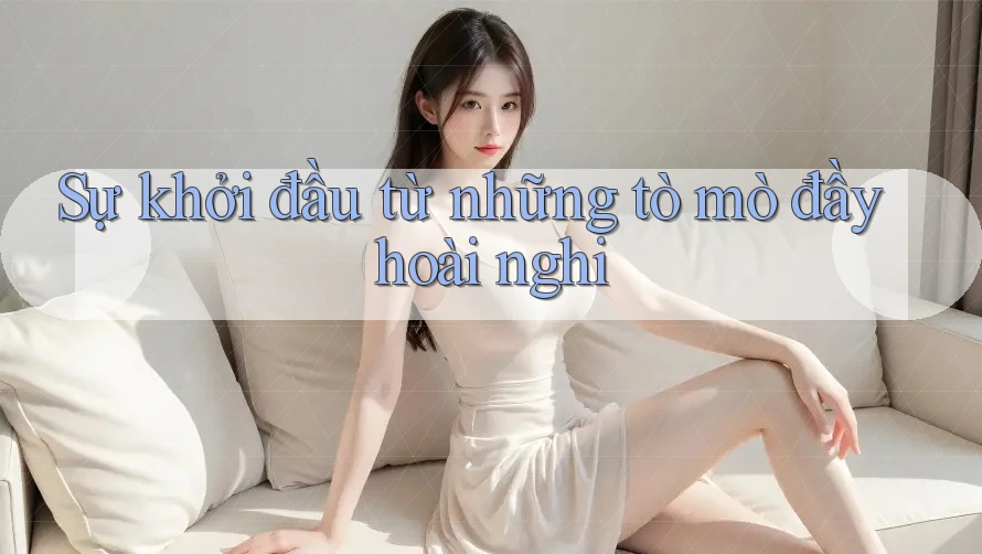 Sự khởi đầu từ những tò mò đầy hoài nghi