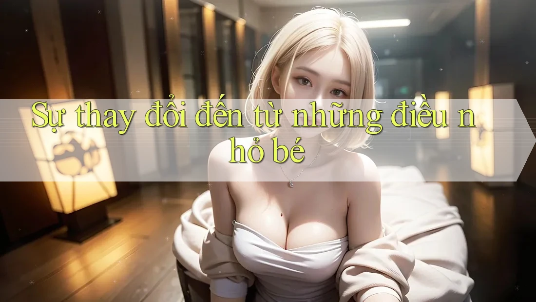 Sự thay đổi đến từ những điều nhỏ bé