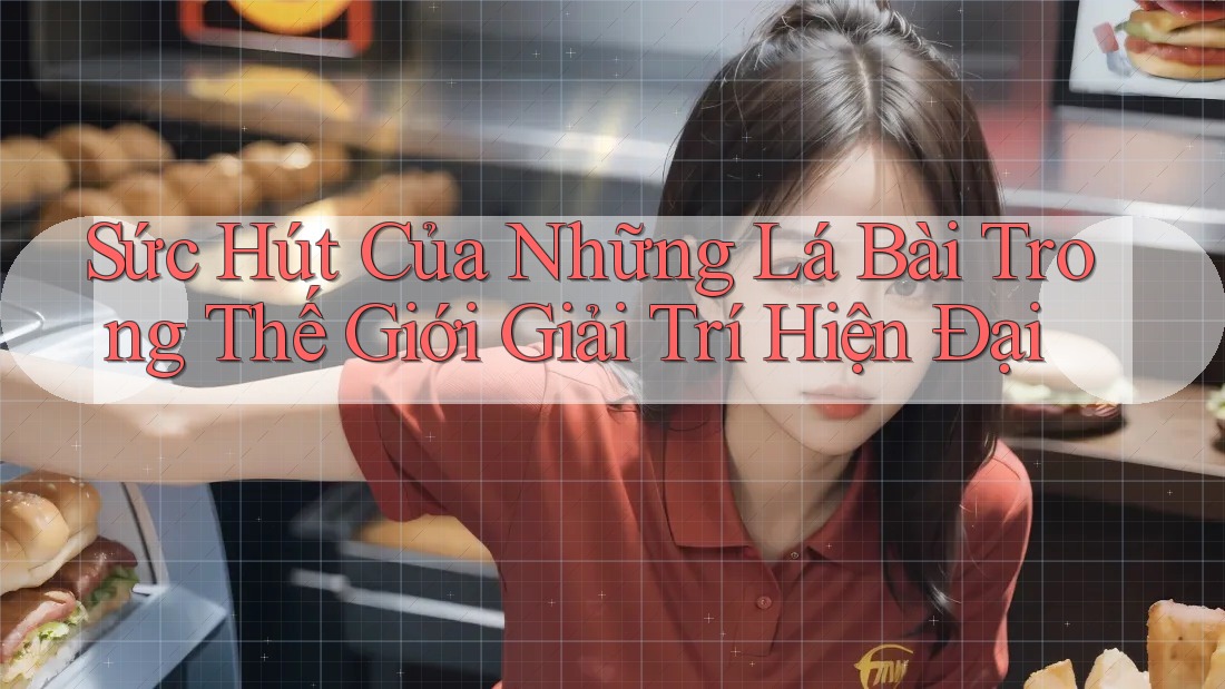 Sức Hút Của Những Lá Bài Trong Thế Giới Giải Trí Hiện Đại