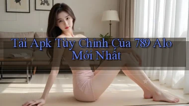 tải apk tùy chỉnh của 789 alo mới nhất