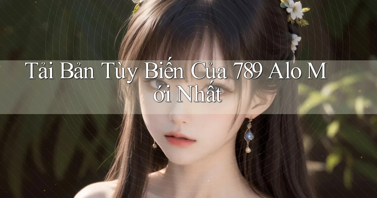 tải bản tùy biến của 789 alo mới nhất