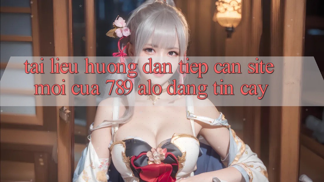 Tài liệu hướng dẫn Tiếp Cận Site Mới Của 789 alo Đáng tin cậy