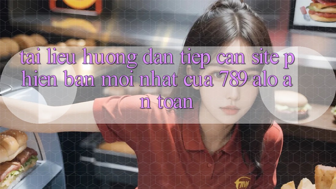 Tài liệu hướng dẫn Tiếp Cận Site Phiên bản mới Nhất Của 789 alo An Toàn