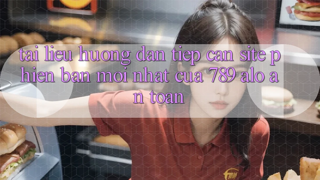 Tài liệu hướng dẫn Tiếp Cận Site Phiên bản mới Nhất Của 789 alo An Toàn