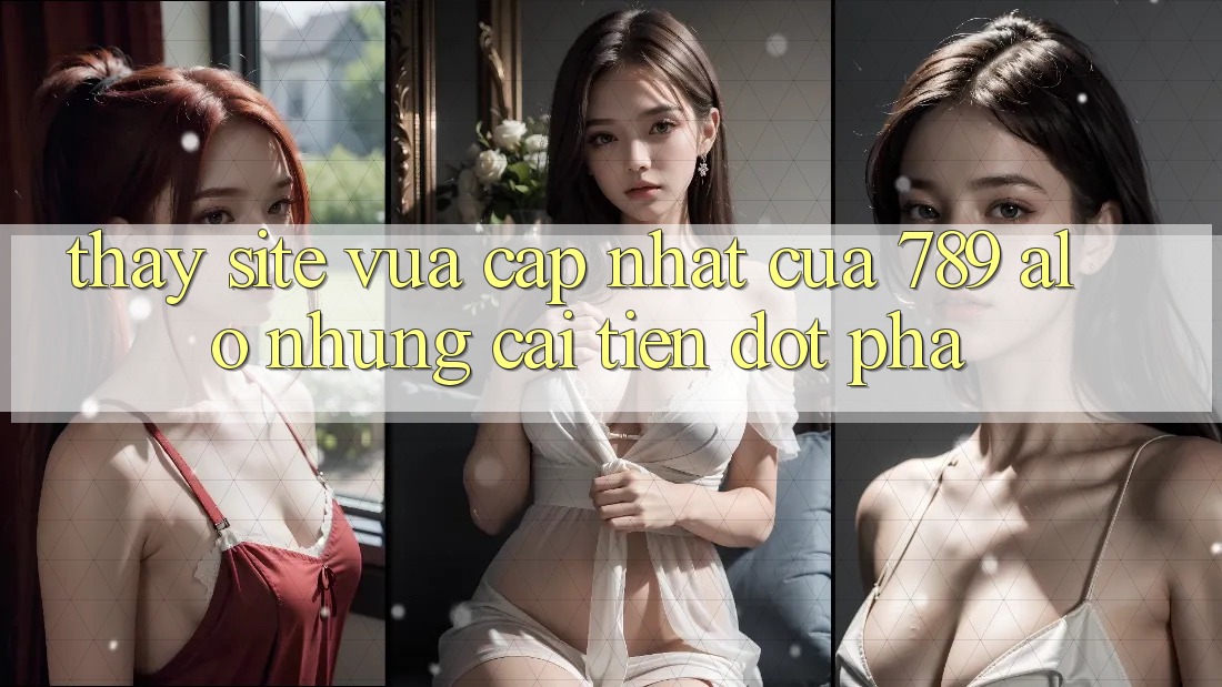 Thấy Site Vừa cập nhật Của 789 alo: Những Cải Tiến Đột Phá Thấy Site Vừa cập nhật Của 789 alo: Những Cải Tiến Đột Phá