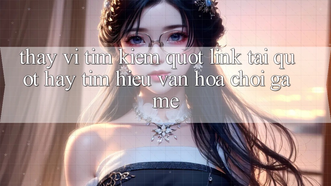 Thay vì tìm kiếm " link tải" , hãy tìm hiểu văn hóa chơi game Thay vì tìm kiếm " link tải" , hãy tìm hiểu văn hóa chơi game