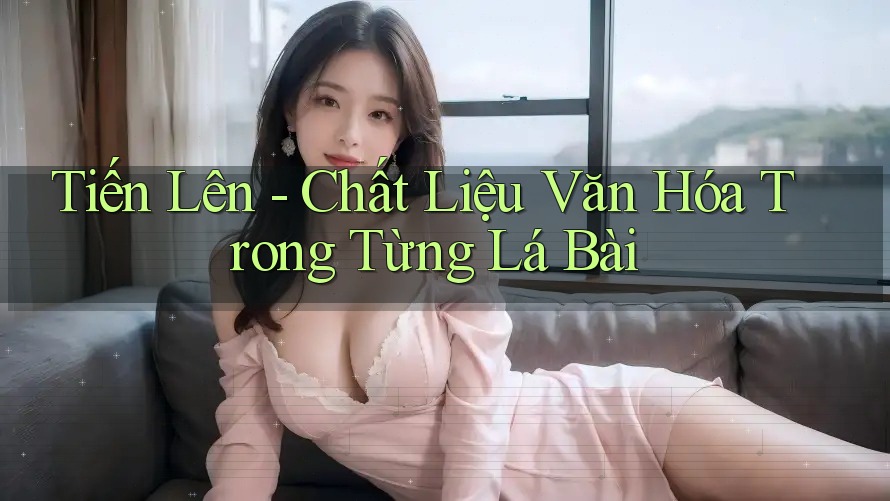 Tiến Lên - Chất Liệu Văn Hóa Trong Từng Lá Bài