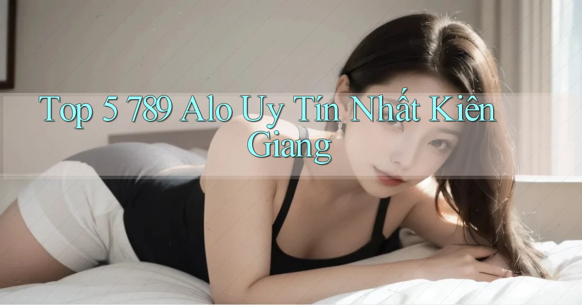 top 5 789 alo uy tín nhất Kiên Giang