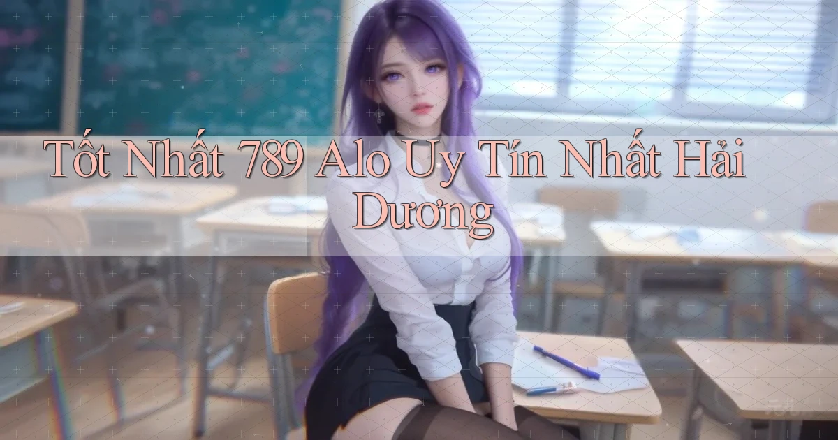 tốt nhất 789 alo uy tín nhất Hải Dương