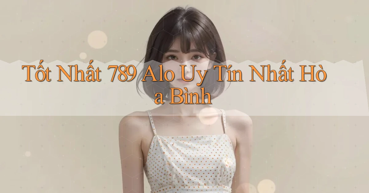tốt nhất 789 alo uy tín nhất Hòa Bình