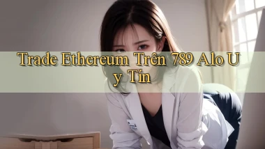 trade ethereum trên 789 alo uy tín