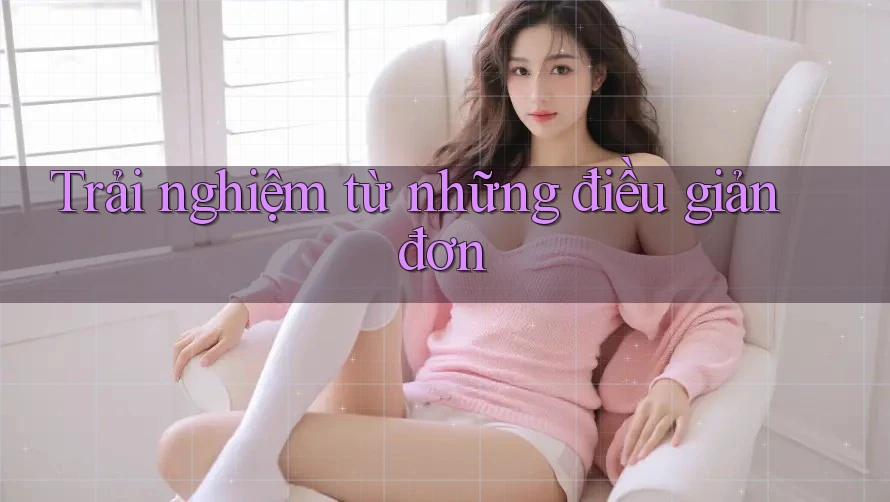 Trải nghiệm từ những điều giản đơn