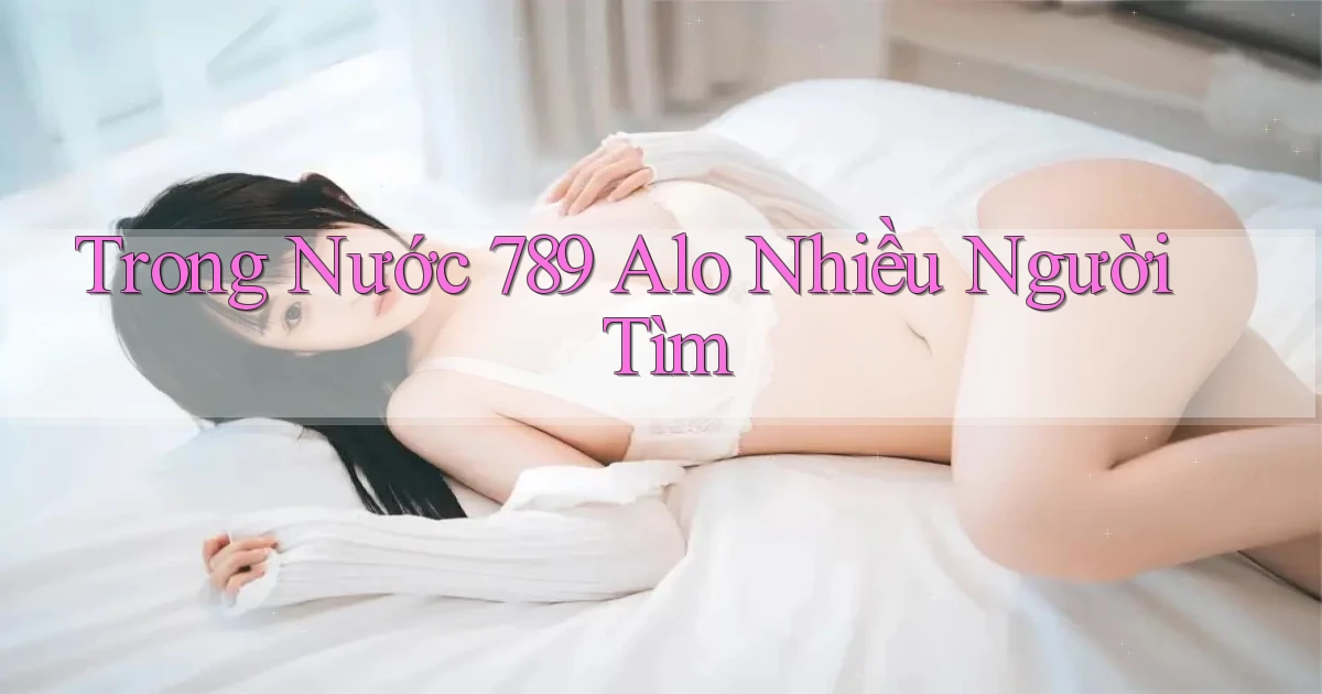 trong nước 789 alo nhiều người tìm
