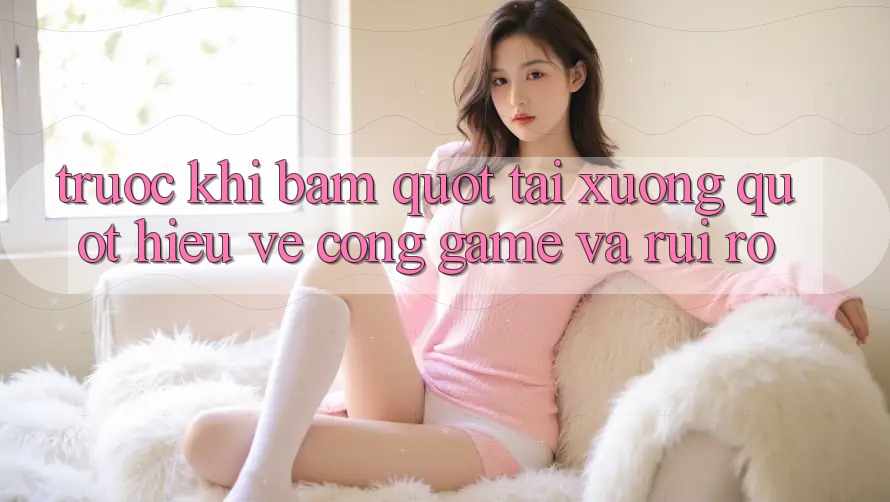 Trước khi bấm " Tải Xuống" : Hiểu về cổng game và rủi ro