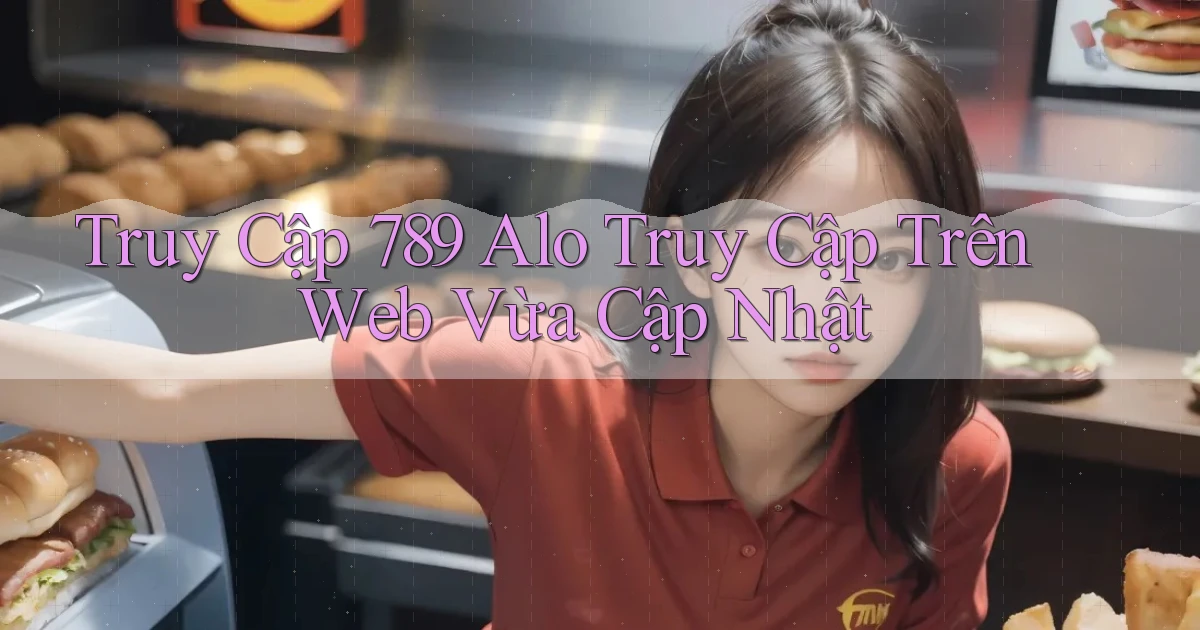 truy cập 789 alo truy cập trên web vừa cập nhật