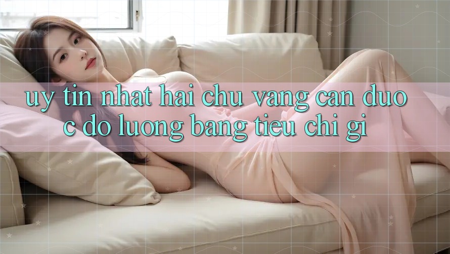 “Uy tín nhất” – Hai chữ vàng cần được đo lường bằng tiêu chí gì?