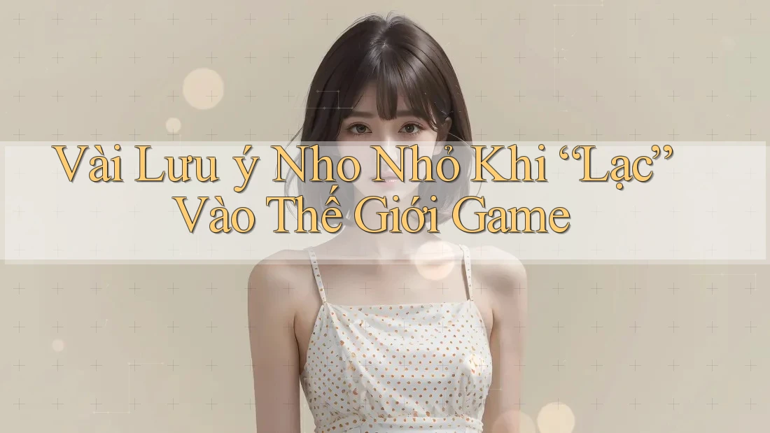 Vài Lưu ý Nho Nhỏ Khi “Lạc” Vào Thế Giới Game
