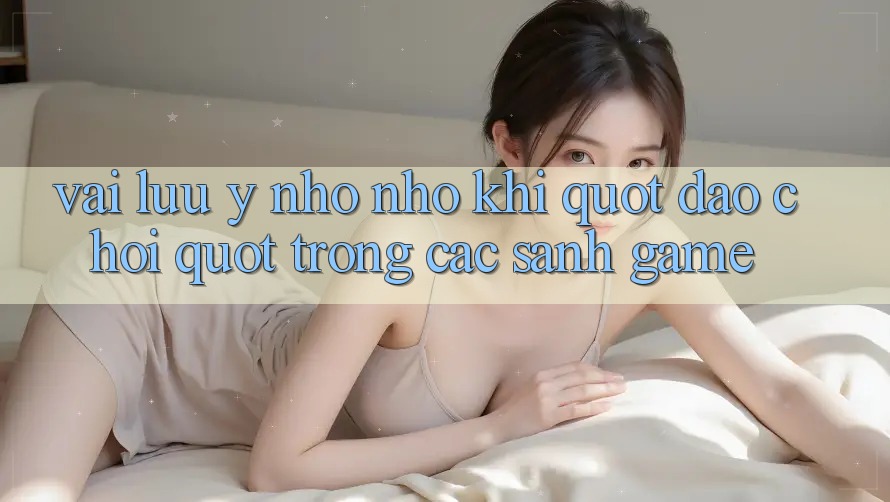 Vài Lưu ý Nho Nhỏ Khi " Dạo Chơi" Trong Các Sảnh Game