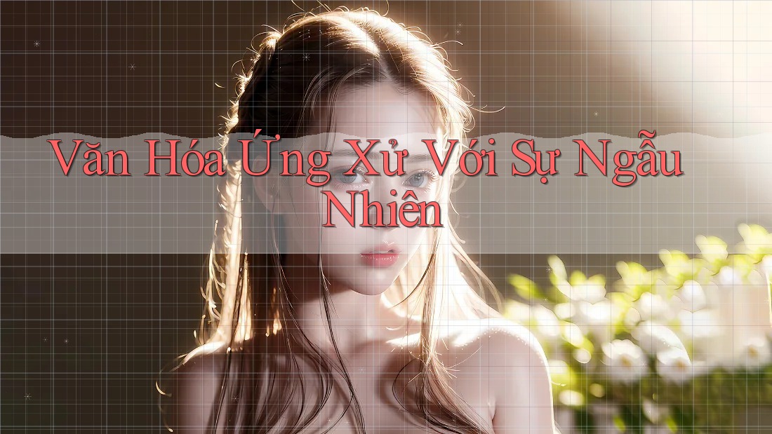 Văn Hóa Ứng Xử Với Sự Ngẫu Nhiên