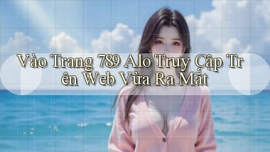 vào trang 789 alo truy cập trên web vừa ra mắt