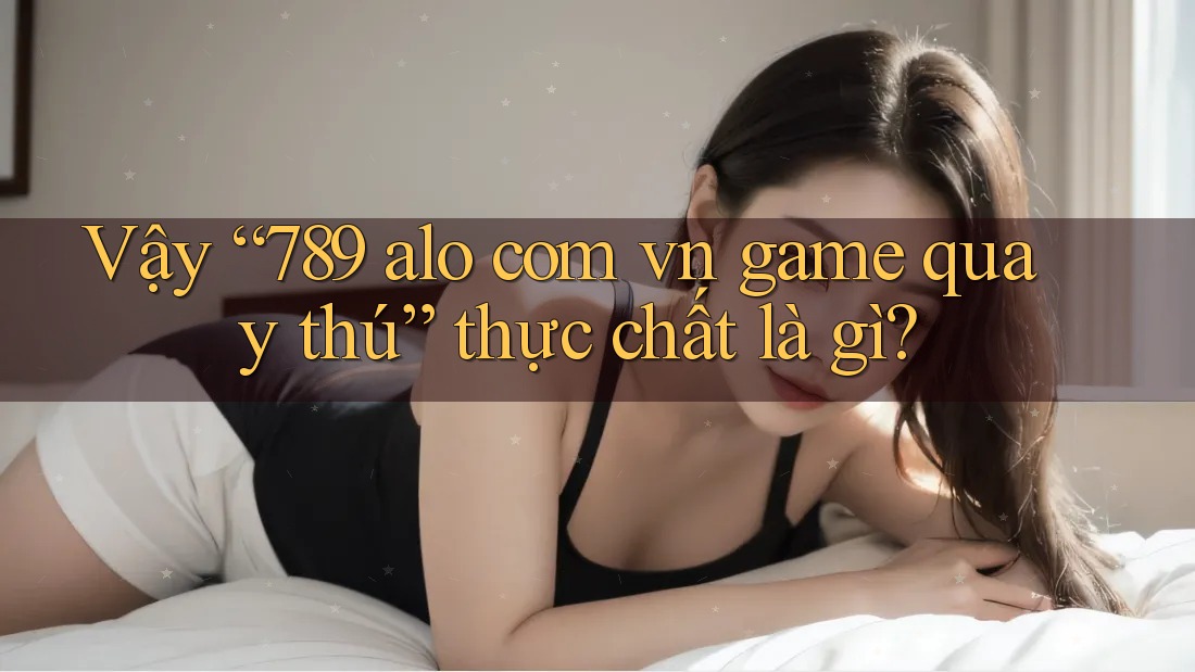 Vậy “789 alo com vn game quay thú” thực chất là gì?
