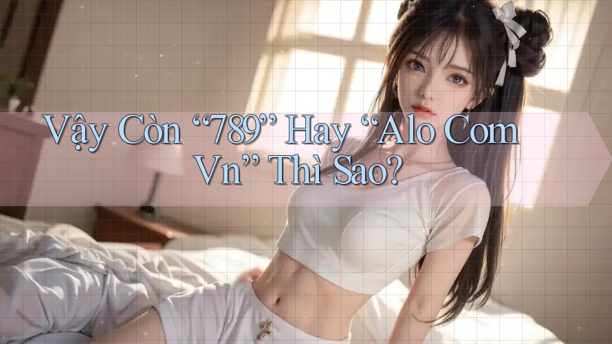 Vậy Còn “789” Hay “Alo Com Vn” Thì Sao? Vậy Còn “789” Hay “Alo Com Vn” Thì Sao?