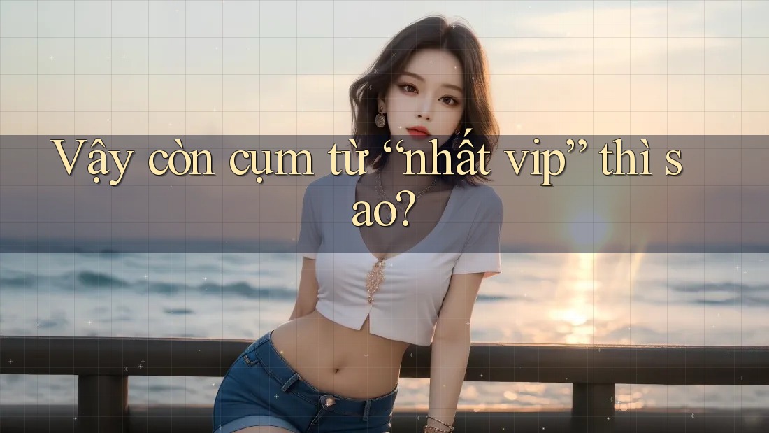 Vậy còn cụm từ “nhất vip” thì sao?