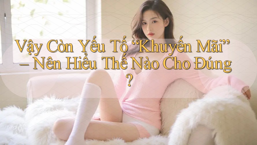Vậy Còn Yếu Tố “Khuyến Mãi” – Nên Hiểu Thế Nào Cho Đúng?