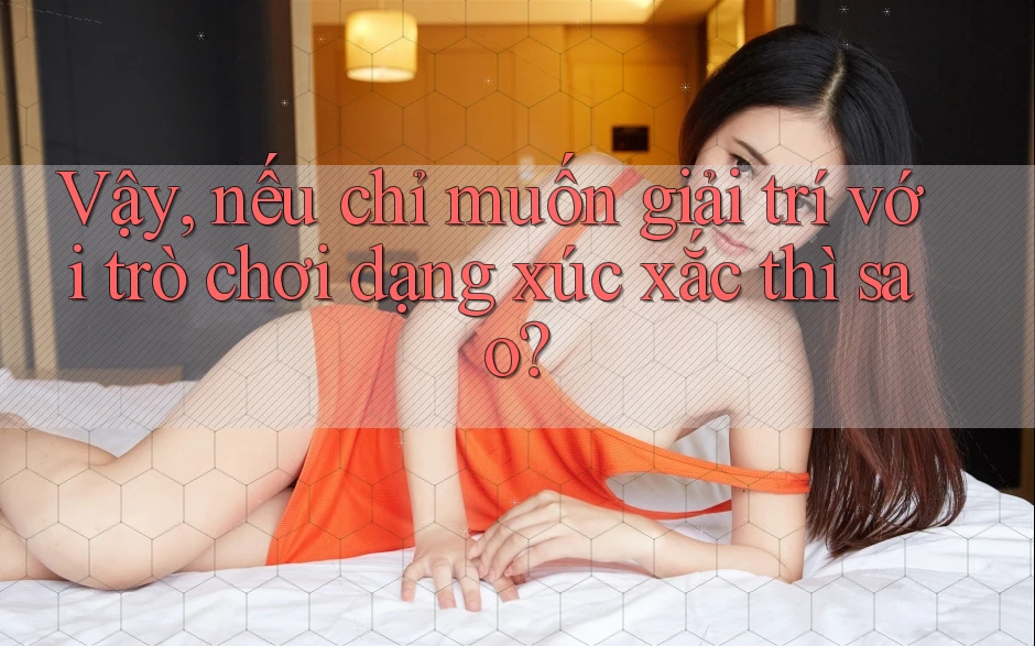 Vậy, nếu chỉ muốn giải trí với trò chơi dạng xúc xắc thì sao?