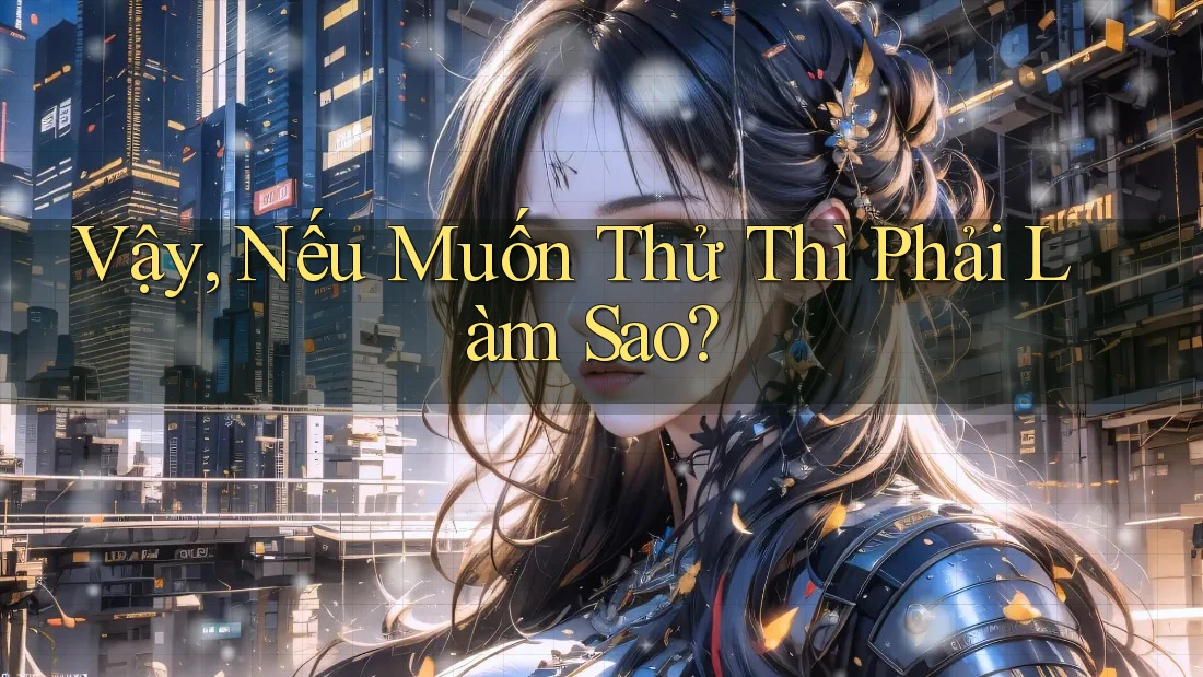 Vậy, Nếu Muốn Thử Thì Phải Làm Sao?