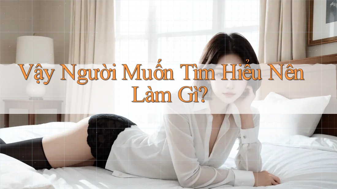 Vậy Người Muốn Tìm Hiểu Nên Làm Gì?
